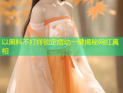 以黑料不打烊锁定痞幼一键揭秘网红真相  第1张