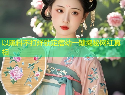 以黑料不打烊锁定痞幼一键揭秘网红真相  第2张
