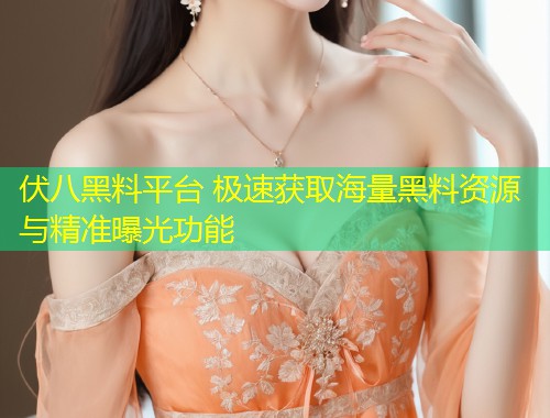 伏八黑料平台 极速获取海量黑料资源与精准曝光功能  第1张