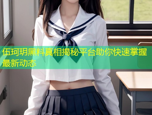 伍珂玥黑料真相揭秘平台助你快速掌握最新动态  第2张