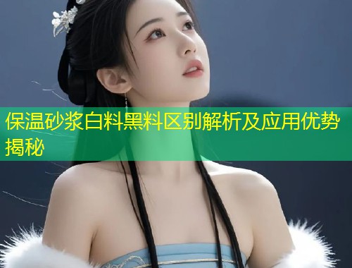 保温砂浆白料黑料区别解析及应用优势揭秘  第1张
