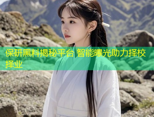 保研黑料揭秘平台 智能曝光助力择校择业  第1张