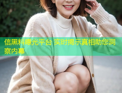 信黑料曝光平台 实时揭示真相助您洞察内幕  第2张