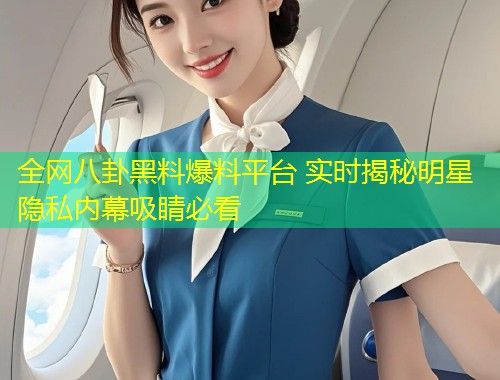全网八卦黑料爆料平台 实时揭秘明星隐私内幕吸睛必看  第1张