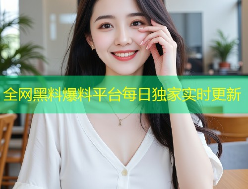 全网黑料爆料平台每日独家实时更新  第1张