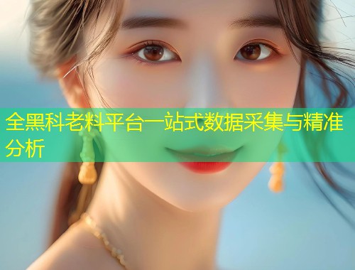 全黑科老料平台一站式数据采集与精准分析  第1张