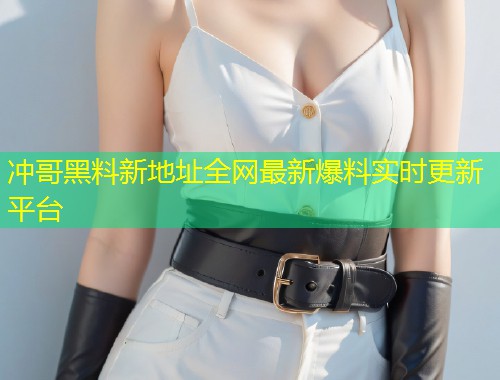冲哥黑料新地址全网最新爆料实时更新平台  第1张