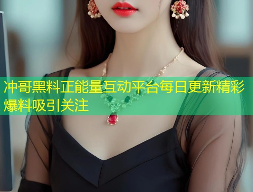 冲哥黑料正能量互动平台每日更新精彩爆料吸引关注  第2张