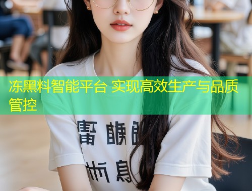 冻黑料智能平台 实现高效生产与品质管控  第1张