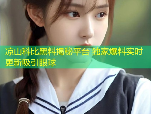 凉山科比黑料揭秘平台 独家爆料实时更新吸引眼球  第1张