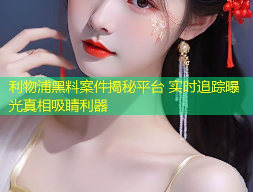 利物浦黑料案件揭秘平台 实时追踪曝光真相吸睛利器  第2张