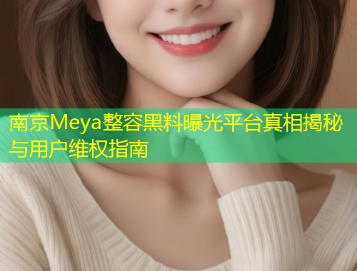 南京Meya整容黑料曝光平台真相揭秘与用户维权指南  第1张