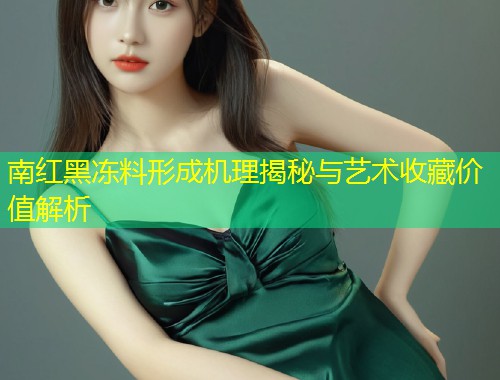 南红黑冻料形成机理揭秘与艺术收藏价值解析  第1张