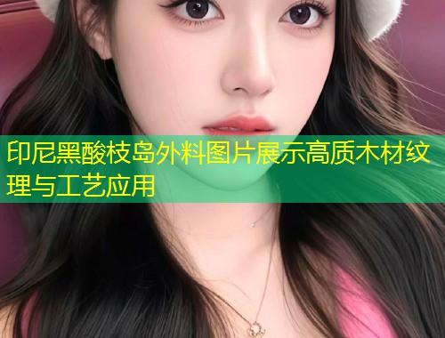 印尼黑酸枝岛外料图片展示高质木材纹理与工艺应用  第1张