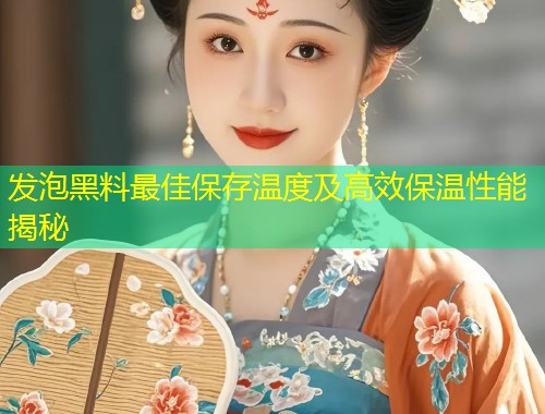 发泡黑料最佳保存温度及高效保温性能揭秘  第2张