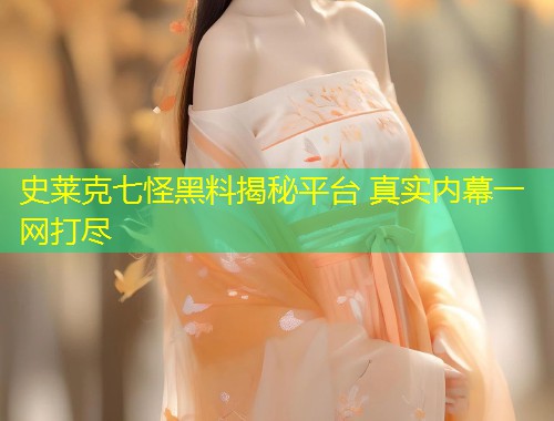 史莱克七怪黑料揭秘平台 真实内幕一网打尽  第1张