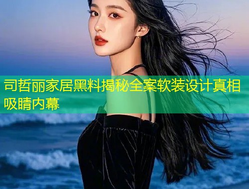 司哲丽家居黑料揭秘全案软装设计真相吸睛内幕  第1张