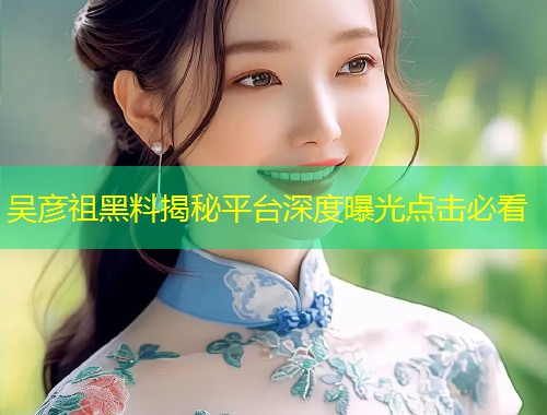 吴彦祖黑料揭秘平台深度曝光点击必看  第1张