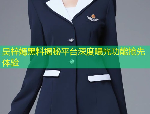 吴梓嫣黑料揭秘平台深度曝光功能抢先体验  第1张