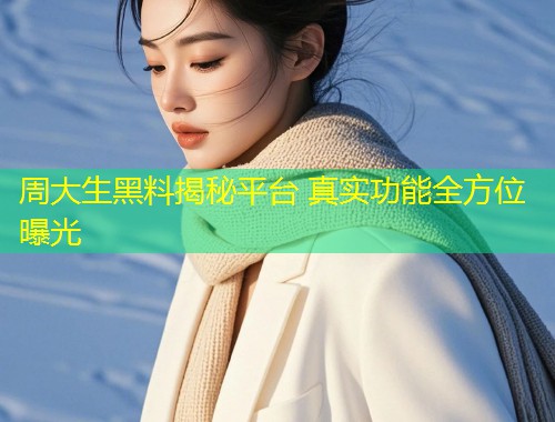 周大生黑料揭秘平台 真实功能全方位曝光  第1张