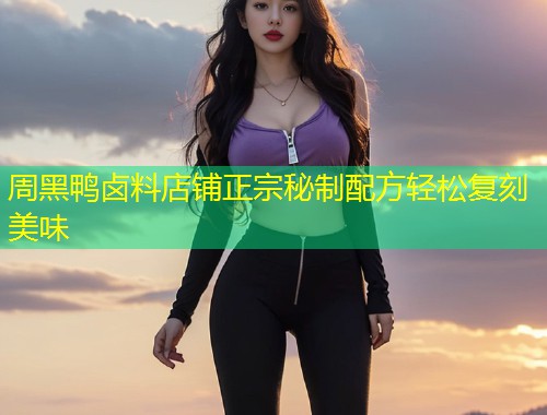 周黑鸭卤料店铺正宗秘制配方轻松复刻美味  第1张