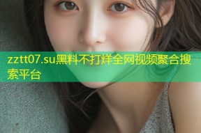 zztt07.su黑料不打烊全网视频聚合搜索平台