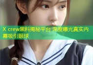X crew黑料揭秘平台 深度曝光真实内幕吸引眼球