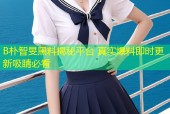 B朴智旻黑料揭秘平台 真实爆料即时更新吸睛必看