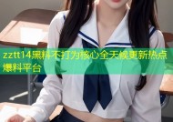 zztt14黑料不打为核心全天候更新热点爆料平台