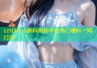 zztt10.su黑料揭秘平台热门爆料一网打尽