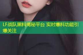 LF战队黑料揭秘平台 实时爆料功能引爆关注