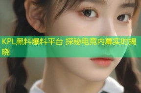 KPL黑料爆料平台 探秘电竞内幕实时揭晓