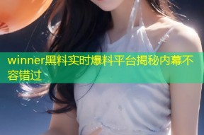 winner黑料实时爆料平台揭秘内幕不容错过