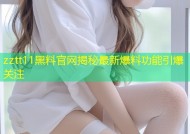 zztt11黑料官网揭秘最新爆料功能引爆关注