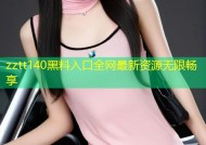 zztt140黑料入口全网最新资源无限畅享