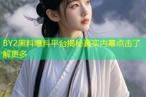 BY2黑料爆料平台揭秘真实内幕点击了解更多