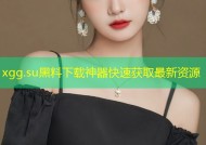 xgg.su黑料下载神器快速获取最新资源
