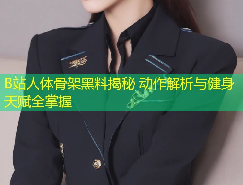 B站人体骨架黑料揭秘 动作解析与健身天赋全掌握  第1张