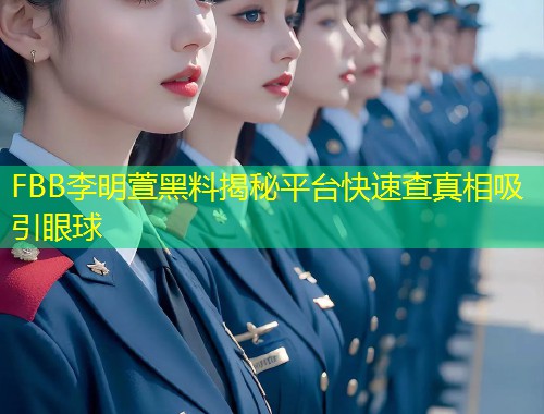 FBB李明萱黑料揭秘平台快速查真相吸引眼球  第1张