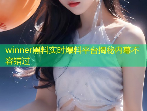 winner黑料实时爆料平台揭秘内幕不容错过  第1张