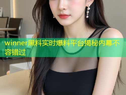 winner黑料实时爆料平台揭秘内幕不容错过  第2张