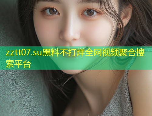 zztt07.su黑料不打烊全网视频聚合搜索平台  第1张