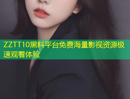 ZZTT10黑料平台免费海量影视资源极速观看体验  第1张